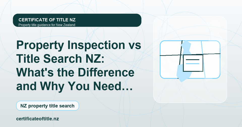 Property Inspection vs Title Search NZ: What's the Difference and Why You Need Both